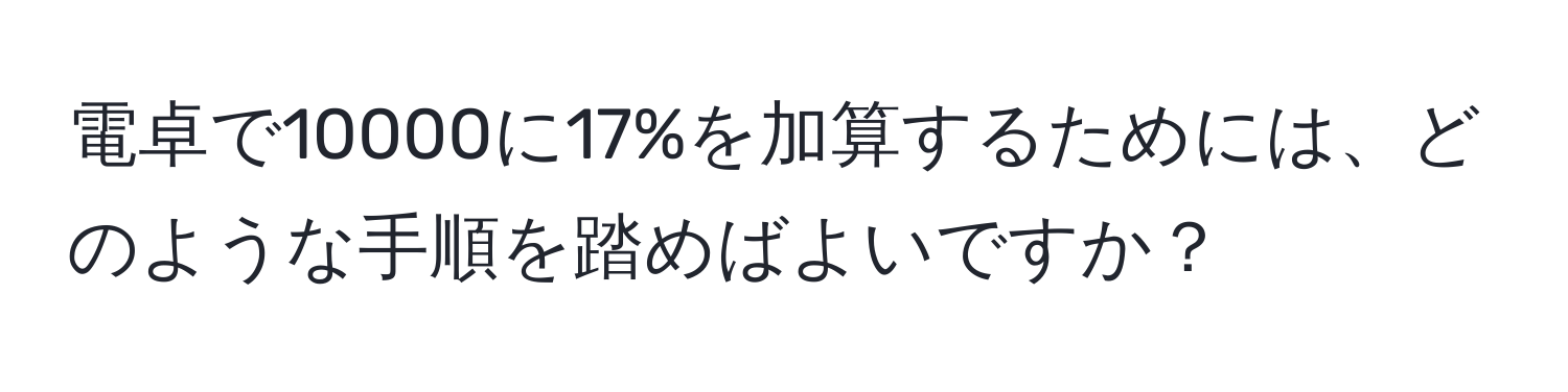 電卓で10000に17%を加算するためには、どのような手順を踏めばよいですか？