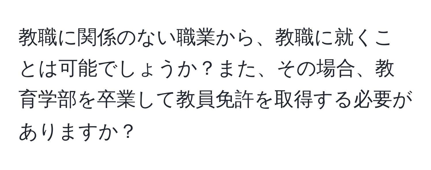 教職に関係のない職業から、教職に就くことは可能でしょうか？また、その場合、教育学部を卒業して教員免許を取得する必要がありますか？