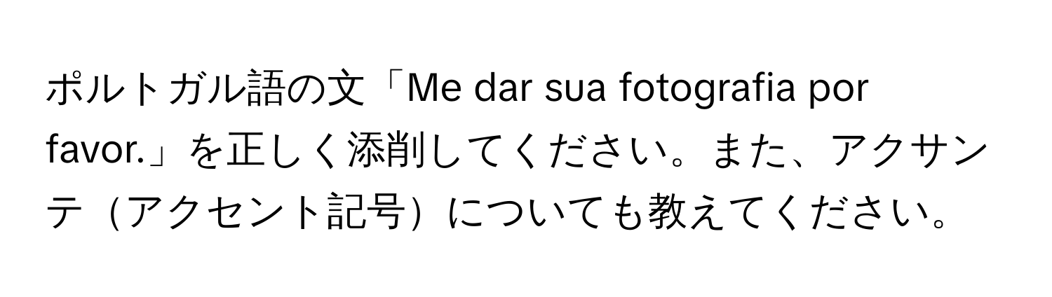 ポルトガル語の文「Me dar sua fotografia por favor.」を正しく添削してください。また、アクサンテアクセント記号についても教えてください。