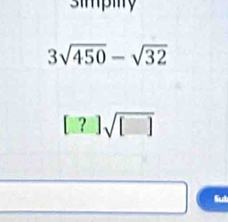 simpiy
3sqrt(450)-sqrt(32)
[?]sqrt([□ ])
Sub