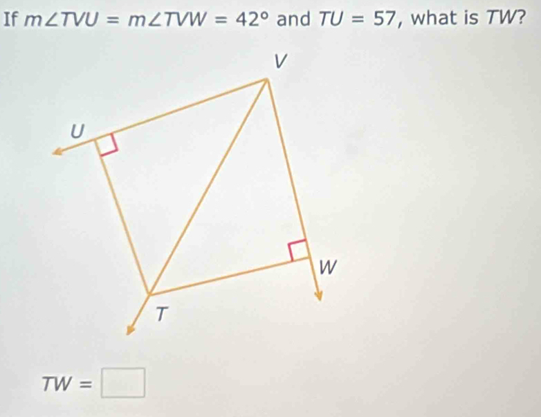 If m∠ TVU=m∠ TVW=42° and TU=57 , what is TW?
TW=□