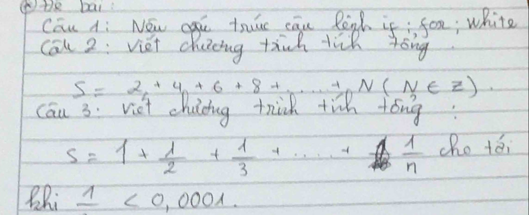 ④te bai: 
Can Ai Now cai truu cqu legh if; for; white 
Cal 2: viet chaing tinh tik yóng
S=x_6+4_n+6+8+·s +nN(N∈ Z)
Cau 3. Viet childng trik tin tóng
S=1+ 1/2 + 1/3 +·s + 1/n  cho tái 
BRi 1<0,0001.