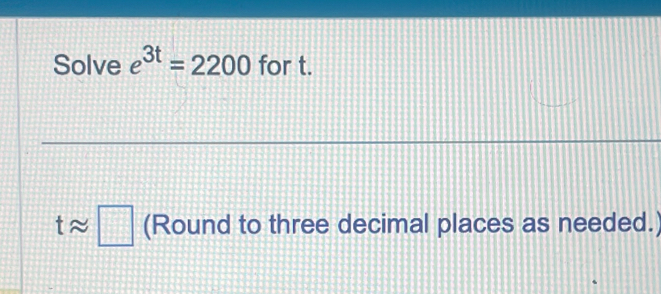 Solve e^(3t)=2200 for t.
tapprox □ (Round to three decimal places as needed.