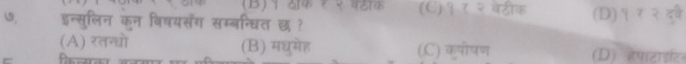 (C) १र२बटीक
७, इन्सुलिन कन विषयसँग सम्बन्धित छ ? (D) १ र २ दव
(A) रतन्घो (B) मधमेह (C) कृपोषण (D) हपाराइट