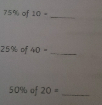 75% of 10= _
25% of 40= _
50% of 20= _