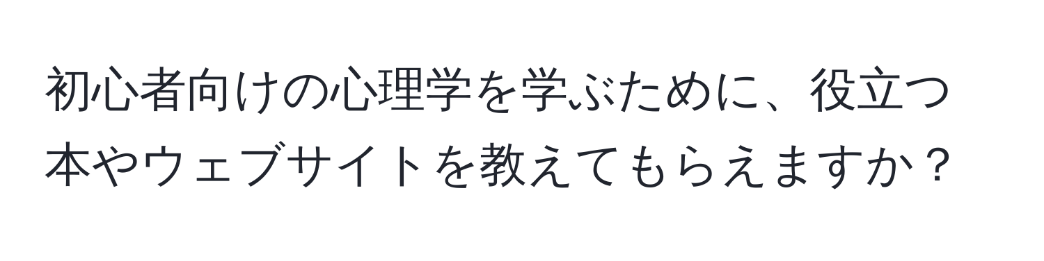 初心者向けの心理学を学ぶために、役立つ本やウェブサイトを教えてもらえますか？