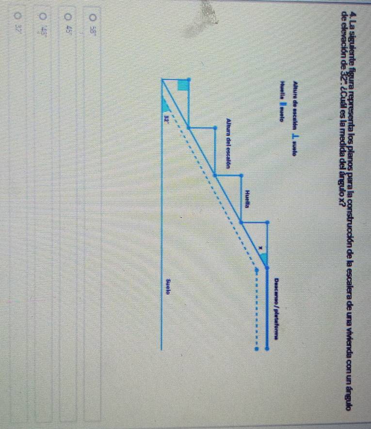 La siguiente figura representa los planos para la construcción de la escalera de una vivienda con un ángulo
de elevación de 32° * ¿Cuál es la medída del ángulo x?
Altura de escalómI suelo
Huslia Iausio
Descanso / plets foma
Huella
Altura del escalón
52° Suelo
58°
45°
48°
32°