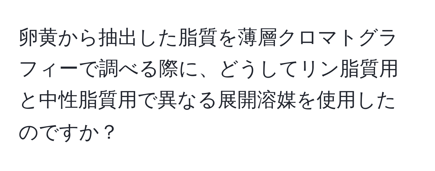 卵黄から抽出した脂質を薄層クロマトグラフィーで調べる際に、どうしてリン脂質用と中性脂質用で異なる展開溶媒を使用したのですか？