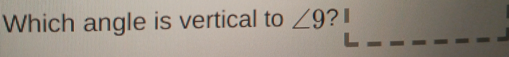 Which angle is vertical to ∠ 9 ?I