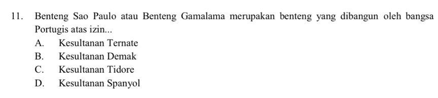 Benteng Sao Paulo atau Benteng Gamalama merupakan benteng yang dibangun oleh bangsa
Portugis atas izin...
A. Kesultanan Ternate
B. Kesultanan Demak
C. Kesultanan Tidore
D. Kesultanan Spanyol