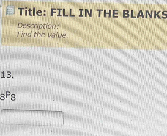 Title: FILL IN THE BLANKS 
Description: 
Find the value. 
13.
8^P8