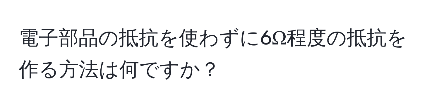 電子部品の抵抗を使わずに6Ω程度の抵抗を作る方法は何ですか？