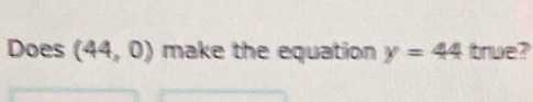 Does (44,0) make the equation y=44 brue?