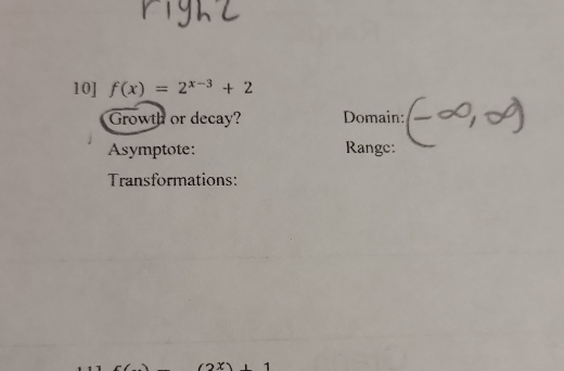 10] f(x)=2^(x-3)+2
Growth or decay? Domain: 
Asymptote: Range: 
Transformations: 
x)