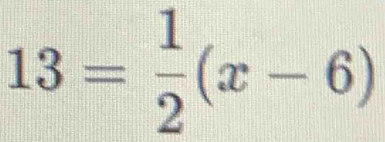 13= 1/2 (x-6)