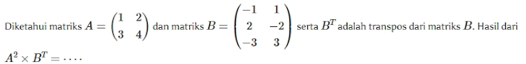 Diketahui matriks A=beginpmatrix 1&2 3&4endpmatrix dan matriks B=beginpmatrix -1&1 2&-2 -3&3endpmatrix serta B^T adalah transpos dari matriks B. Hasil dari 
_ A^2* B^T=