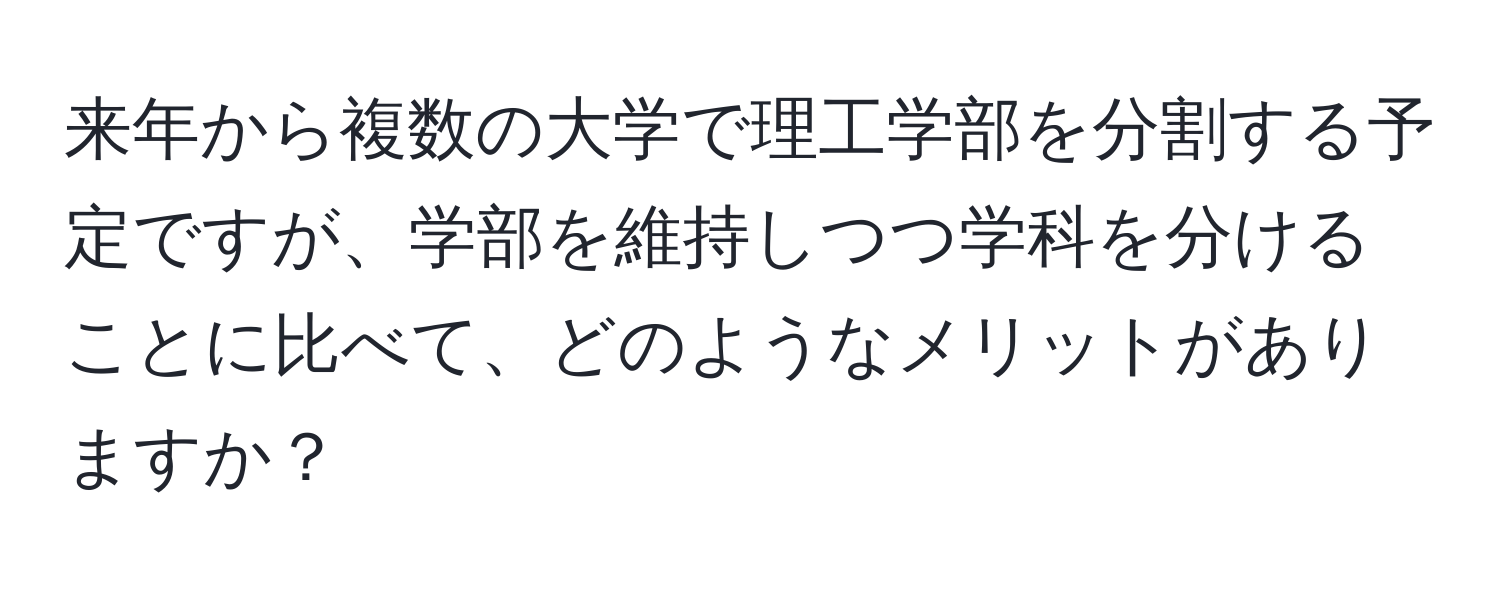 来年から複数の大学で理工学部を分割する予定ですが、学部を維持しつつ学科を分けることに比べて、どのようなメリットがありますか？