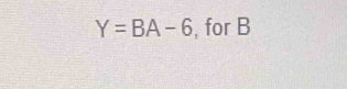 Y=BA-6 , for B