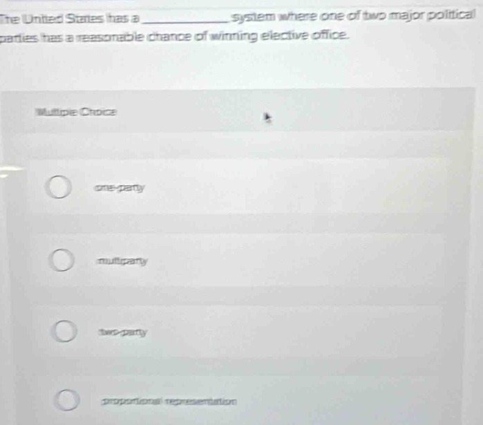 The Untted Staies has a _system where one of two major political
parties has a reasonable chance of winning elective office.
Multipa Crpica
ons parly
mulliparly
ts garty