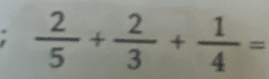  2/5 + 2/3 + 1/4 =