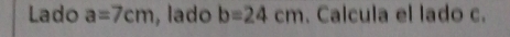 Lado a=7cm , lado b=24cm. Calcula el lado c.