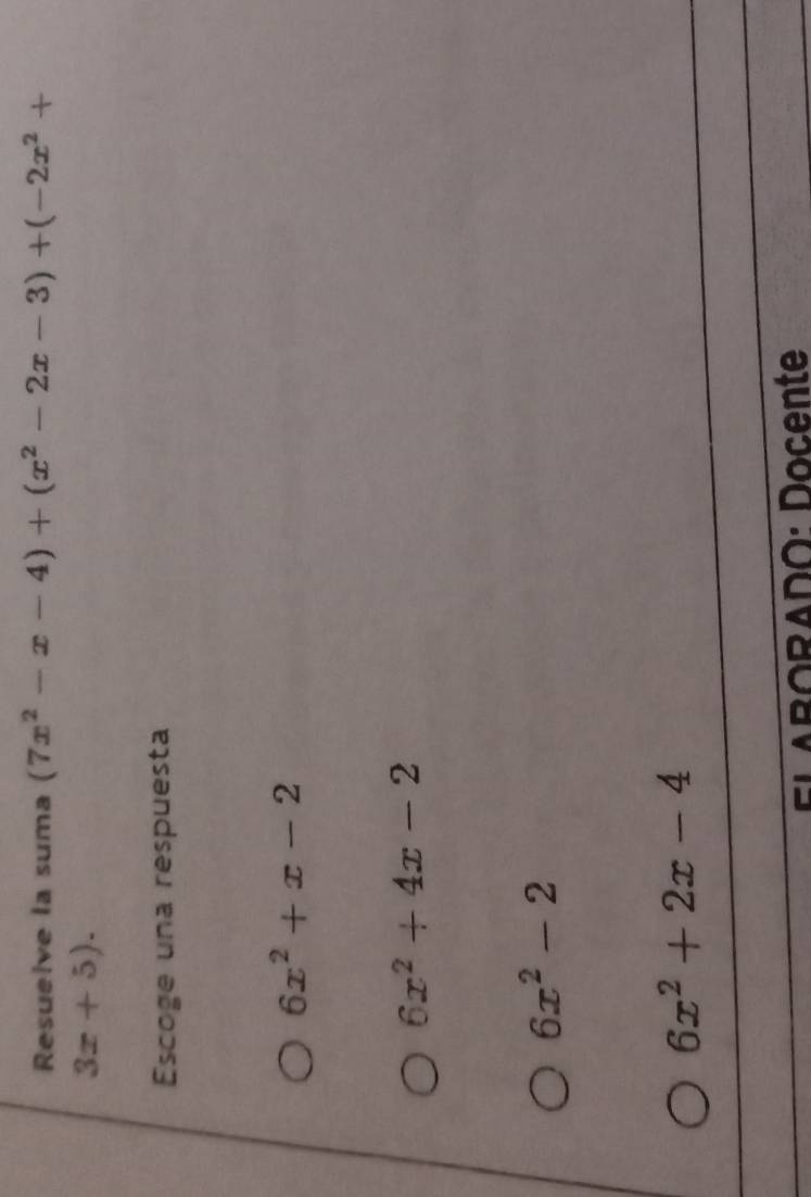 Resuelve la suma (7x^2-x-4)+(x^2-2x-3)+(-2x^2+
3x+5). 
Escoge una respuesta
6x^2+x-2
6x^2+4x-2
6x^2-2
6x^2+2x-4
ELABORADO: Docente