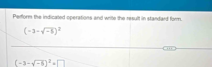 Perform the indicated operations and write the result in standard form.
(-3-sqrt(-5))^2
(-3-sqrt(-5))^2=□