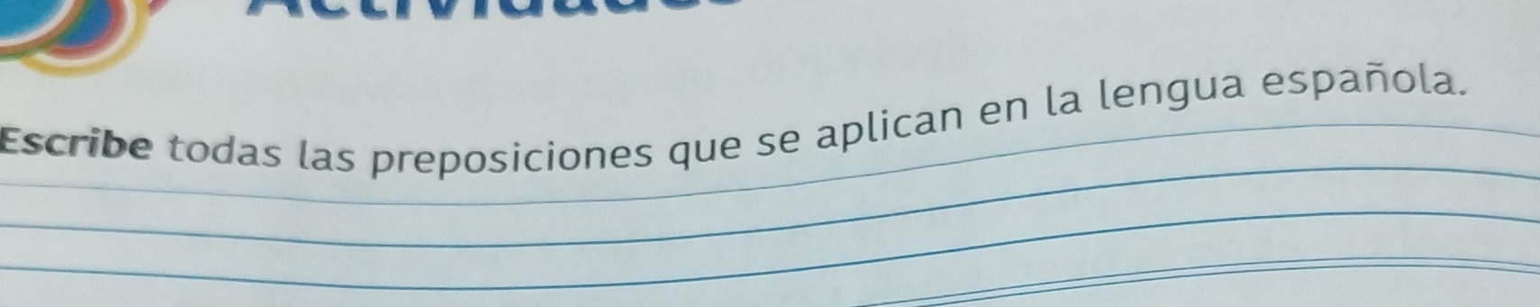 Escribe todas las preposiciones que se aplican en la lengua española. 
_ 
_ 
_ 
_ 
_ 
_