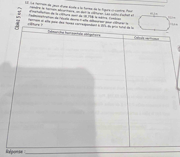 Le terrain de jeux d'une école a la forme de la figure ci-contre. Pour61, 5 m
rendre le terrain sécuritaire, on doit le clôturer. Les coûts d'achat et 
d'installation de la clôture sont de 18,75$ le mètre. Combien 

l'administration de l'école devra-t-elle débourser pour clôturer le 
terrain si elle paie des taxe 
Réponse :_