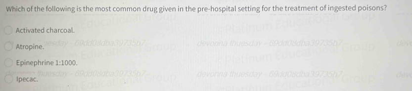 Which of the following is the most common drug given in the pre-hospital setting for the treatment of ingested poisons?
Activated charcoal.
Atropine.
Epinephrine 1:1000.
Ipecac.