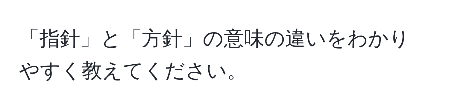 「指針」と「方針」の意味の違いをわかりやすく教えてください。