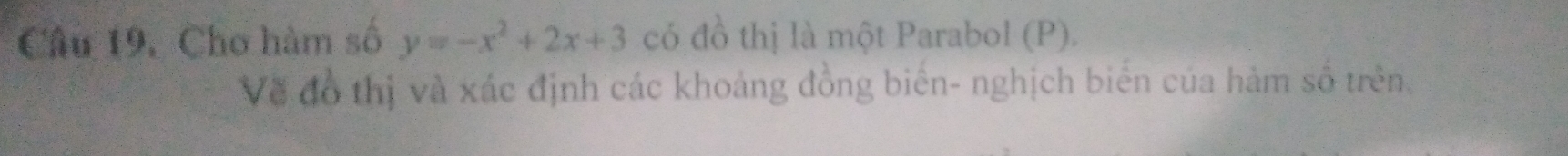 Cho hàm số y=-x^2+2x+3 có đồ thị là một Parabol (P). 
Về đồ thị và xác định các khoảng đồng biển- nghịch biển của hàm số trên.