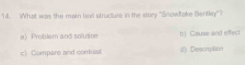 What was the main text structure in the story "Snowfake Bentky"?
8) Problem and solution b) Csuss and effect
c) Compare and comast d) Description