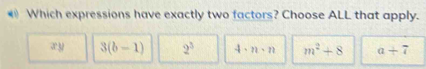 Which expressions have exactly two factors? Choose ALL that apply.
xy 3(b-1) 2^3 4· n· n m^2+8 a+7