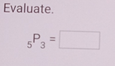 Evaluate.
_5P_3=□