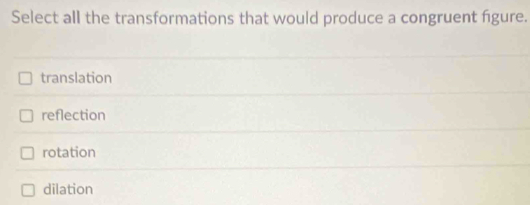 Select all the transformations that would produce a congruent figure.
translation
reflection
rotation
dilation