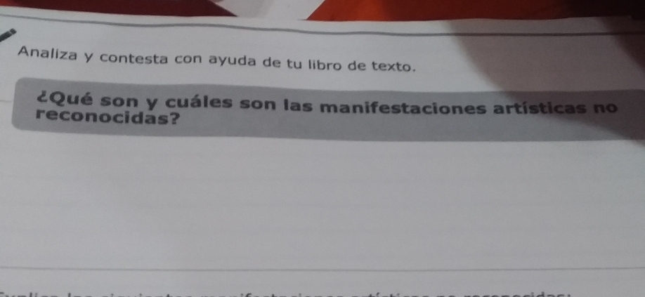 Analiza y contesta con ayuda de tu libro de texto. 
¿Qué son y cuáles son las manifestaciones artísticas no 
reconocidas?