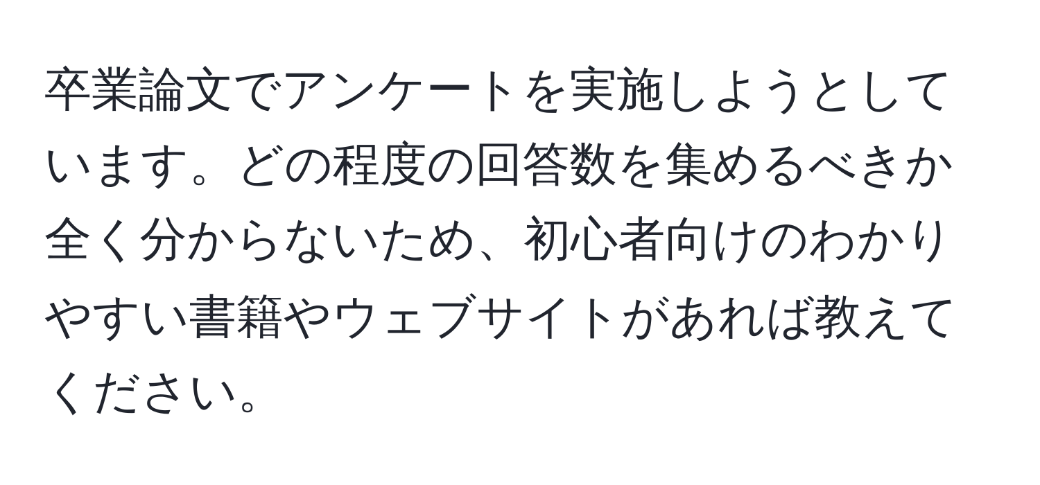 卒業論文でアンケートを実施しようとしています。どの程度の回答数を集めるべきか全く分からないため、初心者向けのわかりやすい書籍やウェブサイトがあれば教えてください。