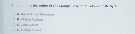 is the author of The Strange Case of Dr. Jekyll and Mr. Hyde.
A. Robert Louis Stevenson
B. William Faulkner
C. Jane Austen
D. George Orwell