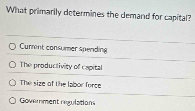 What primarily determines the demand for capital?
Current consumer spending
The productivity of capital
The size of the labor force
Government regulations