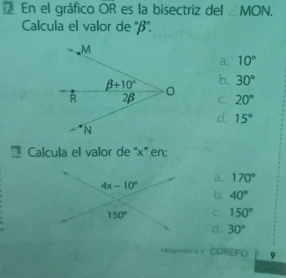 En el gráfico OR es la bisectriz del ∠ MON.
Calcula el valor de ''β''.
a. 10°
b. 30°
C. 20°
d. 15°
Calcula el valor de 'x” en:
a. 170°
b. 40°
C. 150°
d. 30°
Matemática 4   COREFO 9