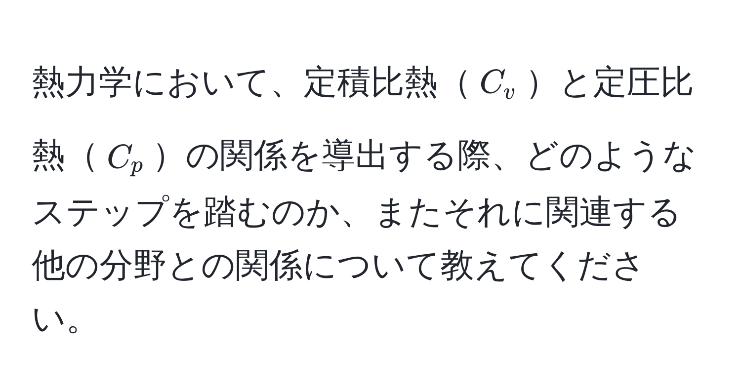 熱力学において、定積比熱$C_v$と定圧比熱$C_p$の関係を導出する際、どのようなステップを踏むのか、またそれに関連する他の分野との関係について教えてください。