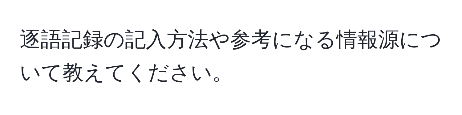 逐語記録の記入方法や参考になる情報源について教えてください。