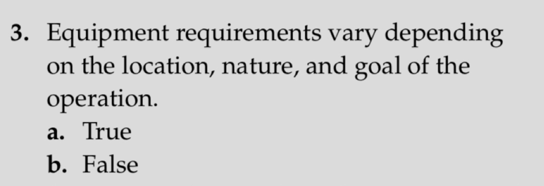 Equipment requirements vary depending
on the location, nature, and goal of the
operation.
a. True
b. False