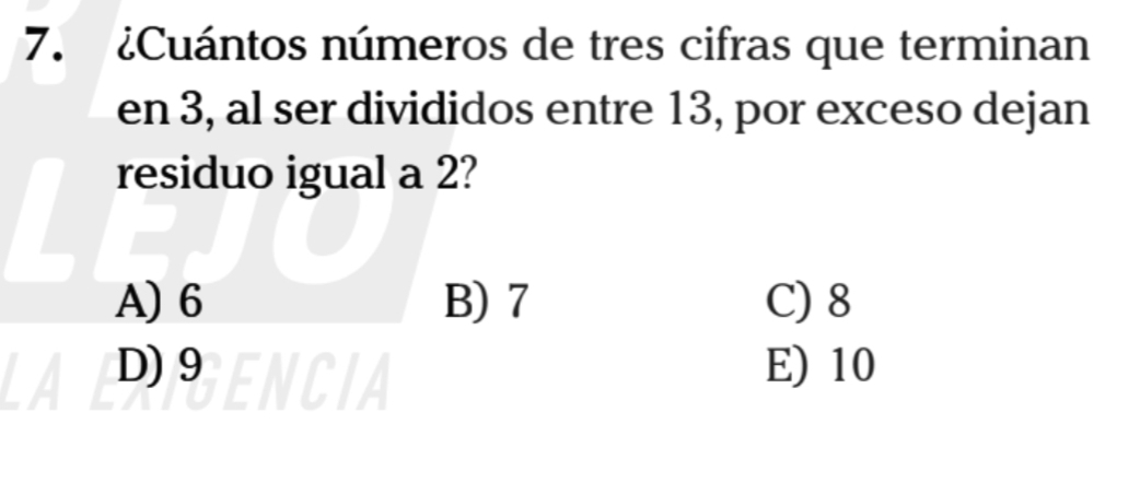 ¿Cuántos números de tres cifras que terminan
en 3, al ser divididos entre 13, por exceso dejan
residuo igual a 2?
A) 6 B) 7 C) 8
DIENCIA E) 10