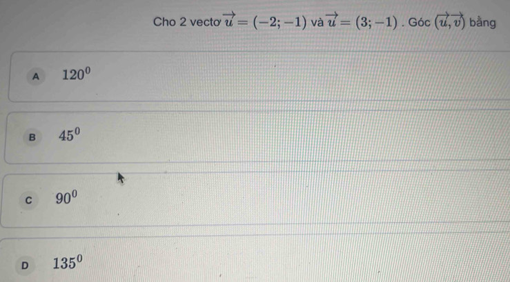 Cho 2 vecto vector u=(-2;-1) và vector u=(3;-1).Goc(vector u,vector v) bằng
A 120°
B 45°
C 90°
D 135°