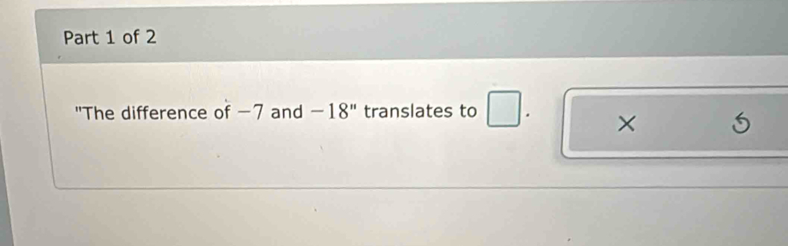 "The difference of −7 and -18'' translates to . 
×