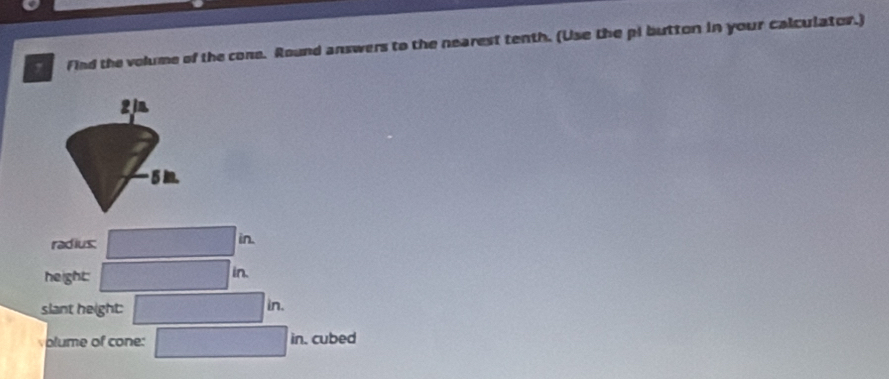 Find the volume of the cone. Round answers to the nearest tenth. (Use the pi button in your calculator.)
2n
5 in. 
radius: □ in. 
height: □ in. 
slant height: □ in
plume of cone: □ in. cubed