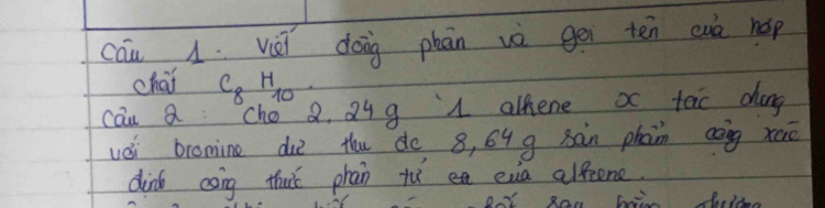 cāu 1 yèi dong phān vè gēi ten eue hep 
chai C_8H_10
can a cho 8. Q9 g 1 alfene ac tac dung 
véi bronine due thu do 8, 64 g sàn phan cāng xao 
dinb cong thuǐ phan tǔ en eua allcene.