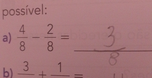 possível: 
a)  4/8 - 2/8 = _ 
b) frac 3+frac 1=